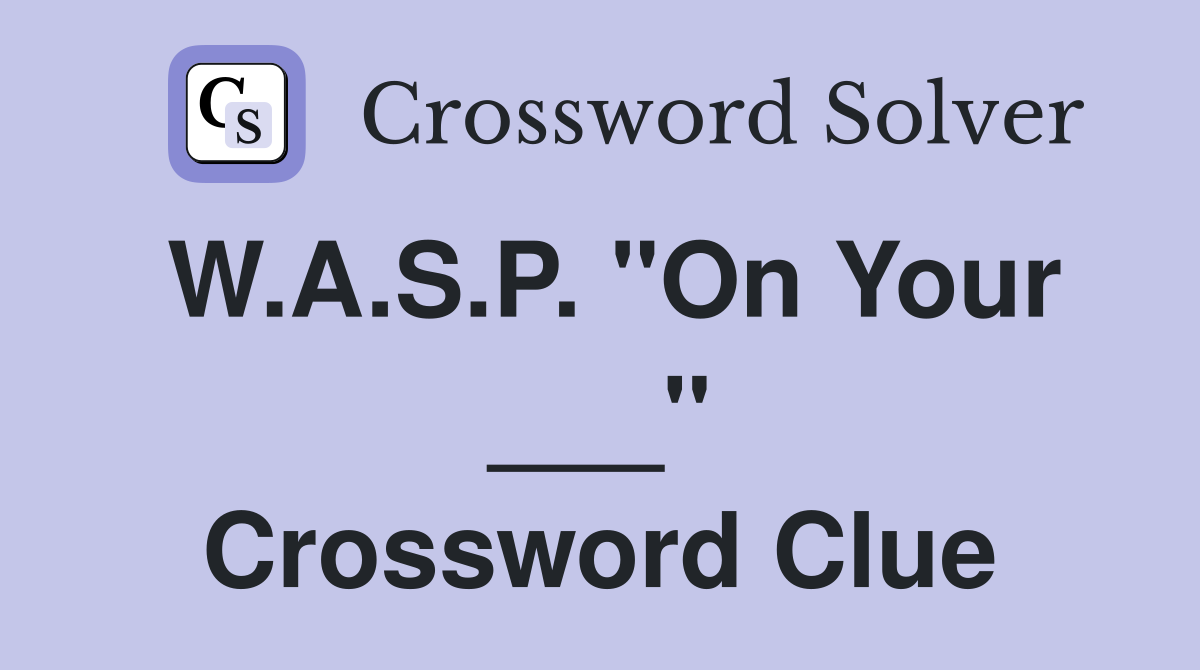 W.A.S.P. "On Your ___" Crossword Clue