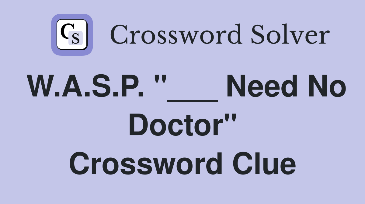 W.A.S.P. "___ Need No Doctor" Crossword Clue