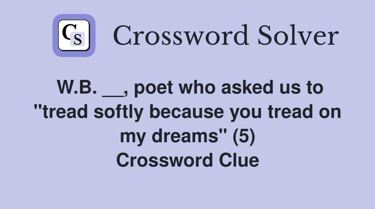 W.B. __, poet who asked us to "tread softly because you tread on my dreams" (5) Crossword Clue