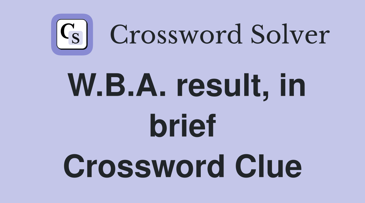 W.B.A. result, in brief Crossword Clue