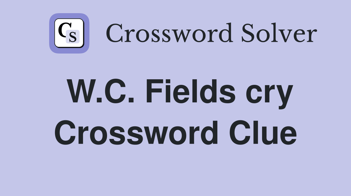 W.C. Fields cry Crossword Clue