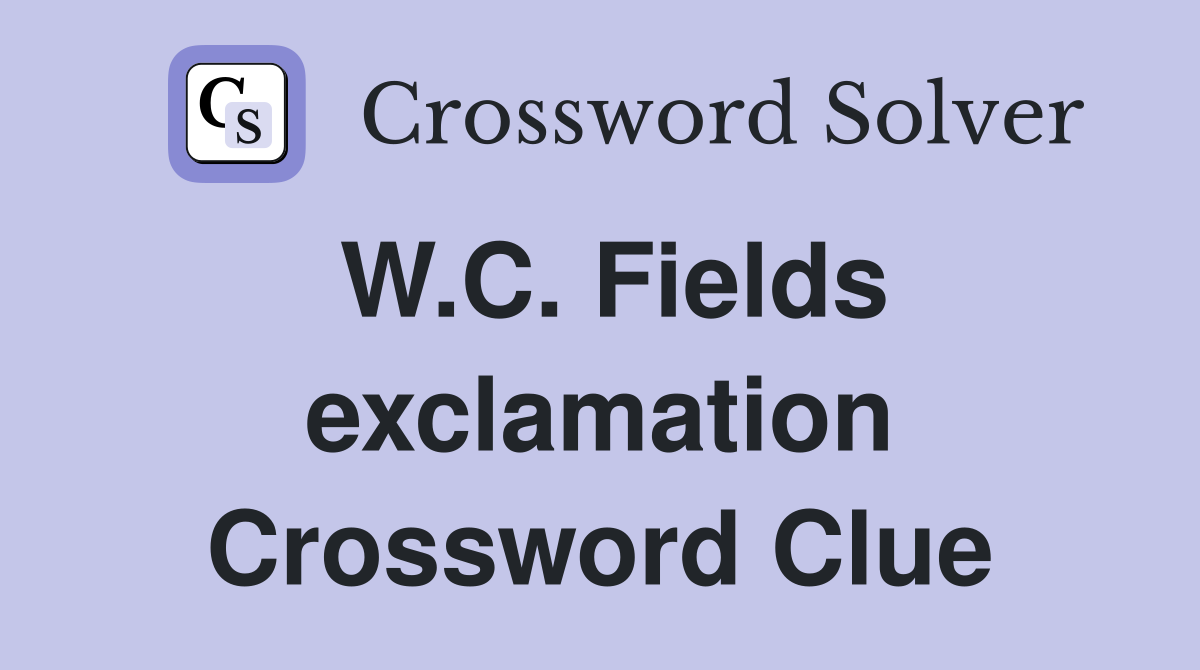 W.C. Fields exclamation Crossword Clue