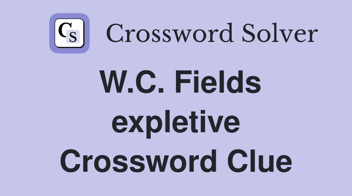 W.C. Fields expletive Crossword Clue