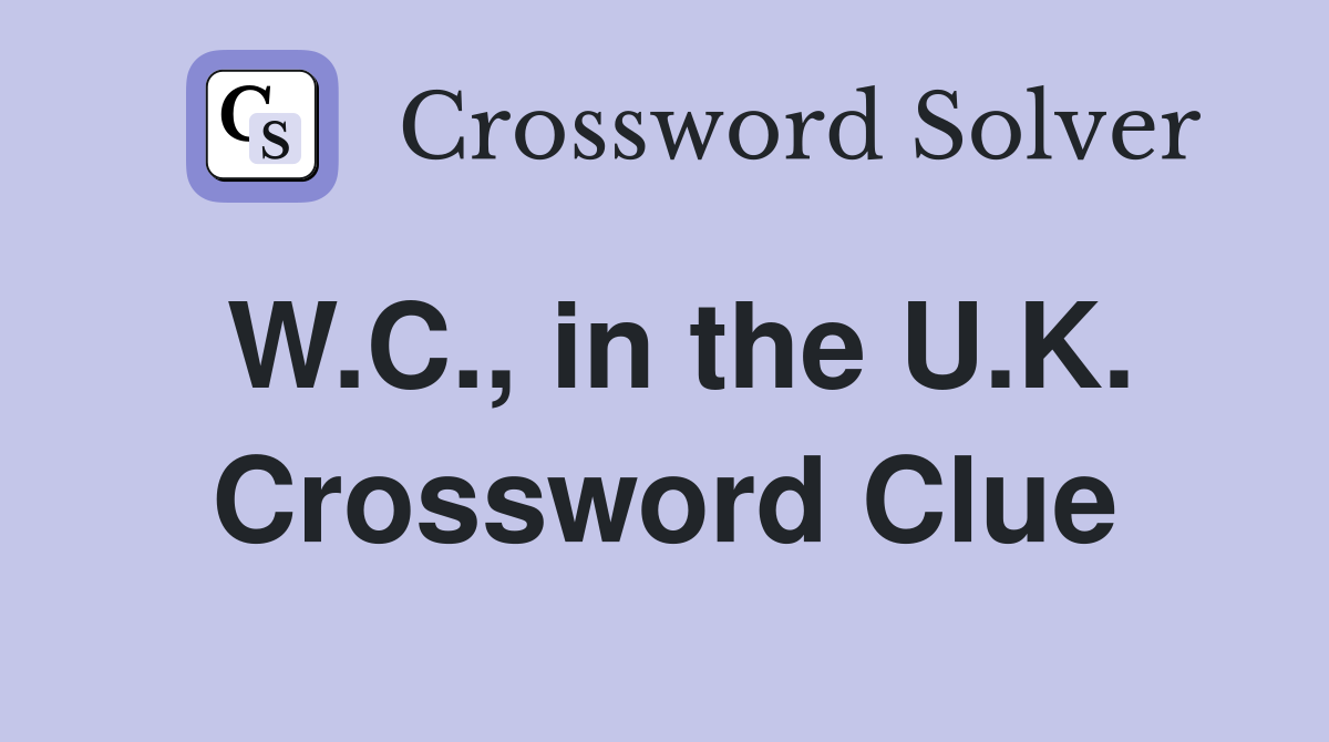W.C., in the U.K. Crossword Clue