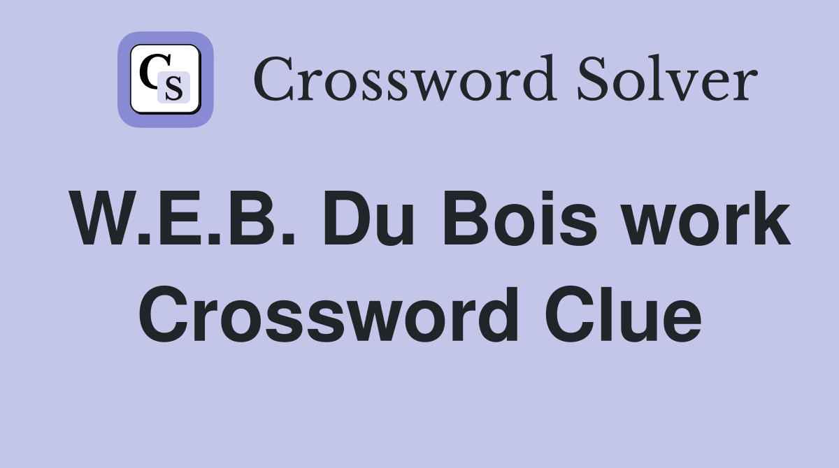 W.E.B. Du Bois work Crossword Clue