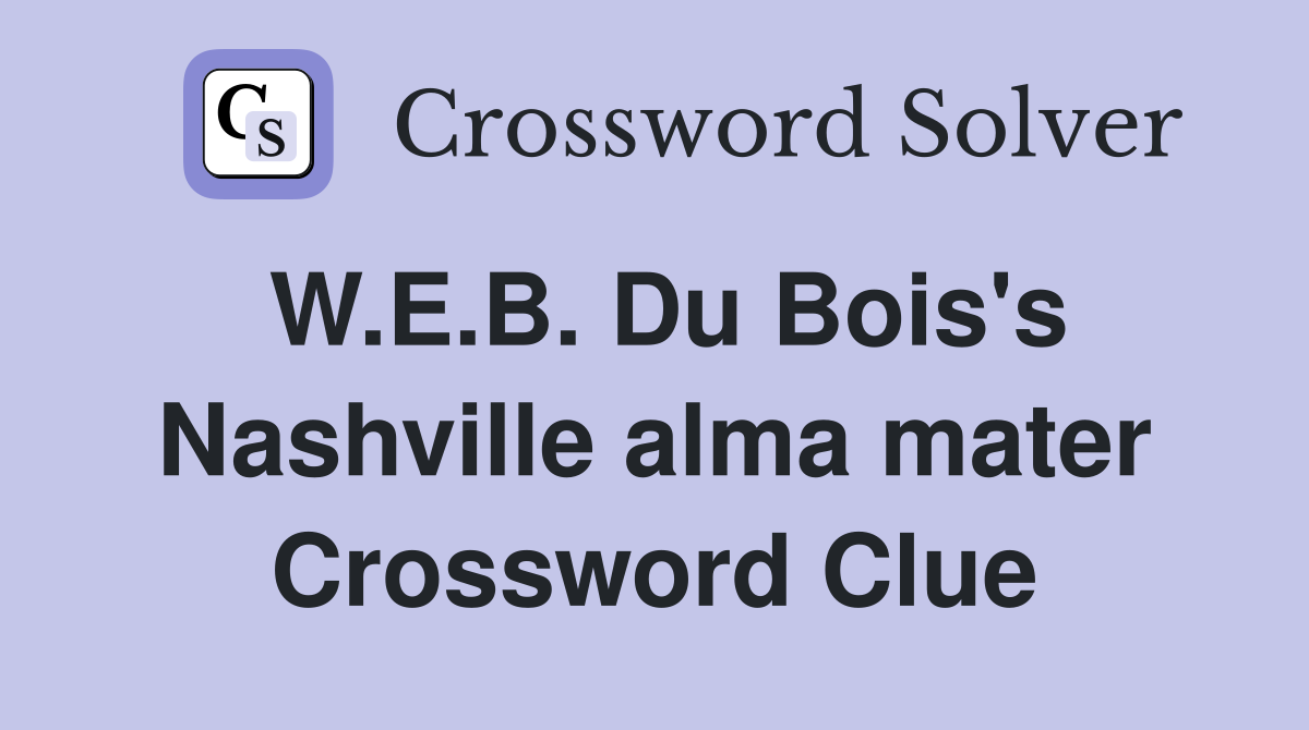 W.E.B. Du Bois's Nashville alma mater Crossword Clue
