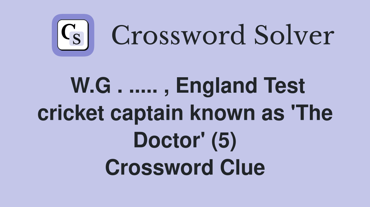 W.G . ..... , England Test cricket captain known as 'The Doctor' (5) Crossword Clue