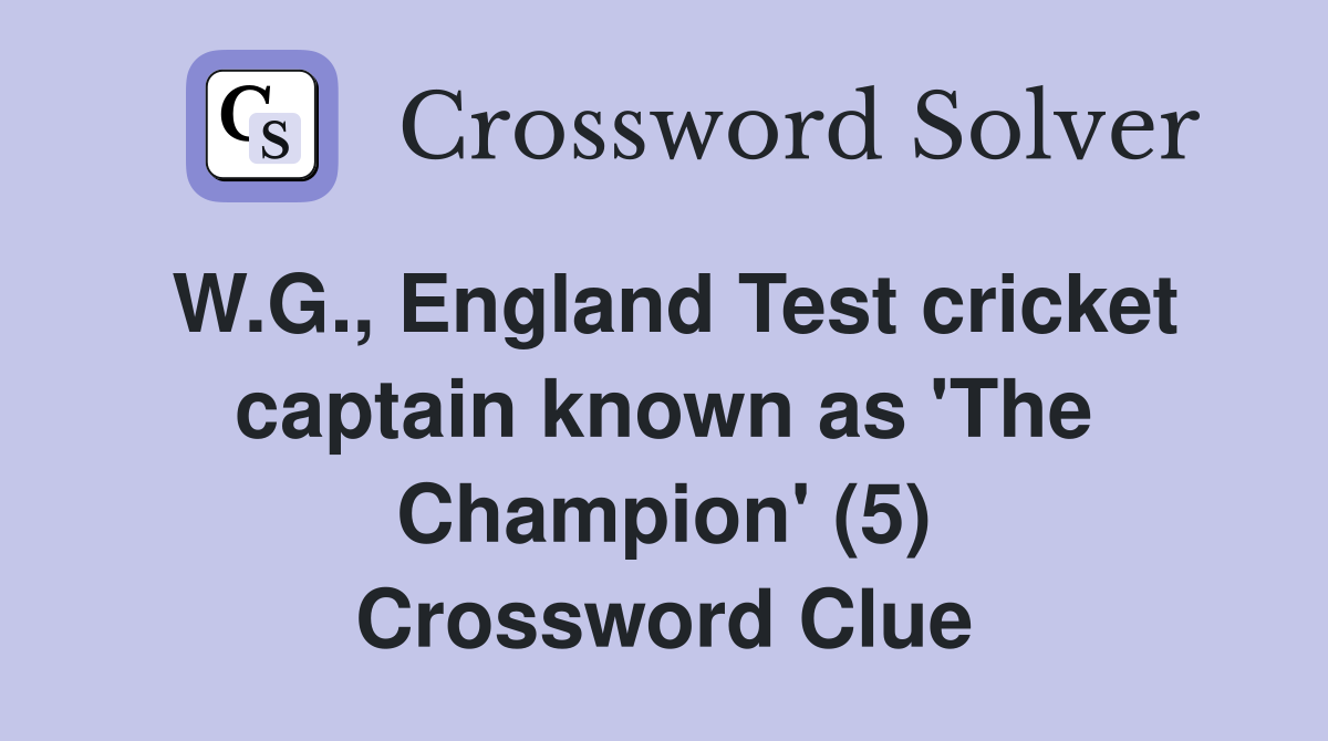 W.G., England Test cricket captain known as 'The Champion' (5) Crossword Clue