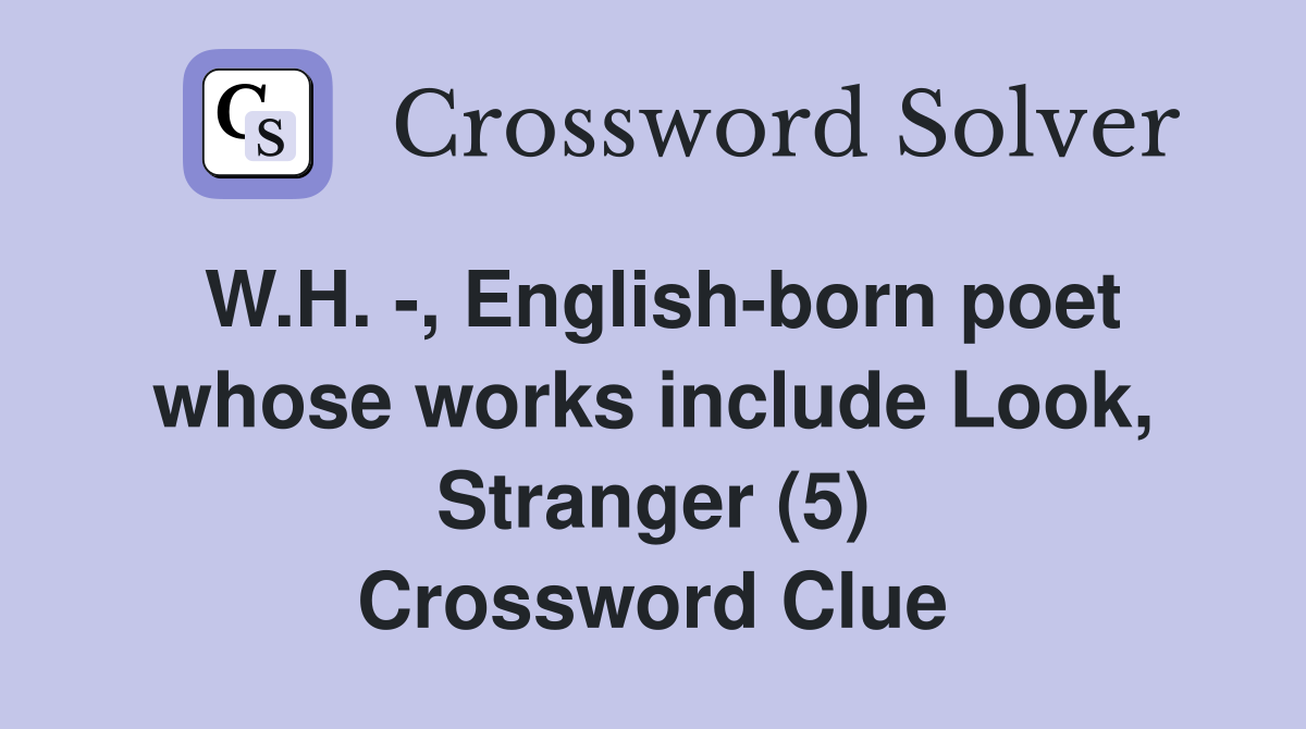W.H. -, English-born poet whose works include Look, Stranger (5) Crossword Clue