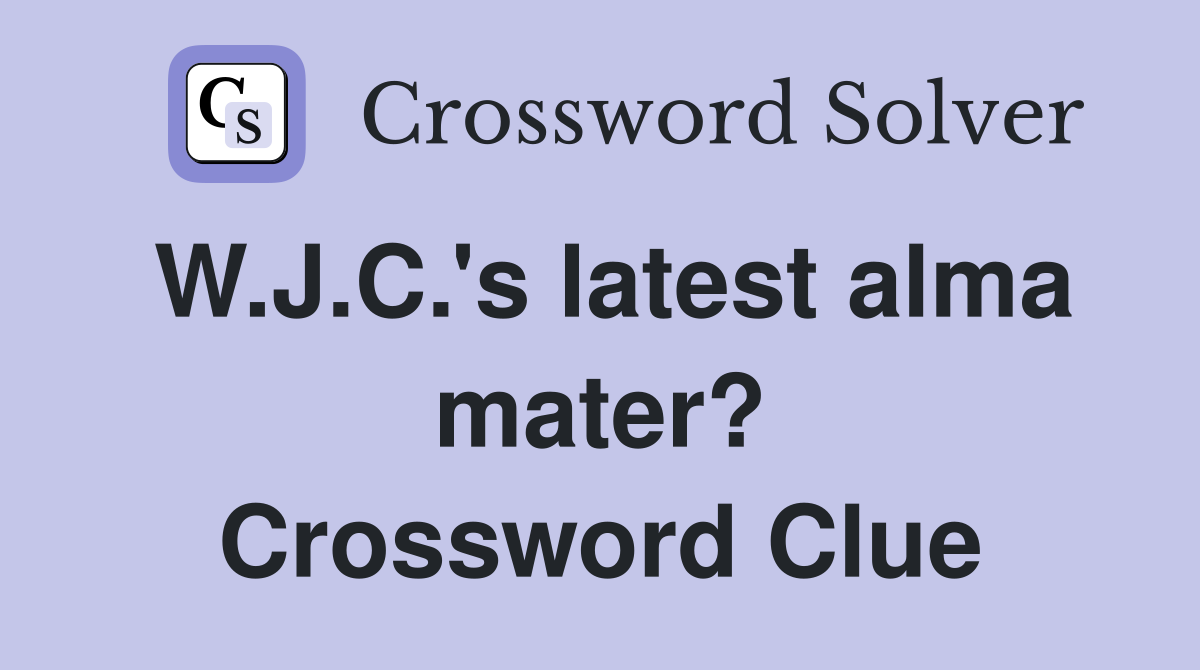 W.J.C.'s latest alma mater? Crossword Clue
