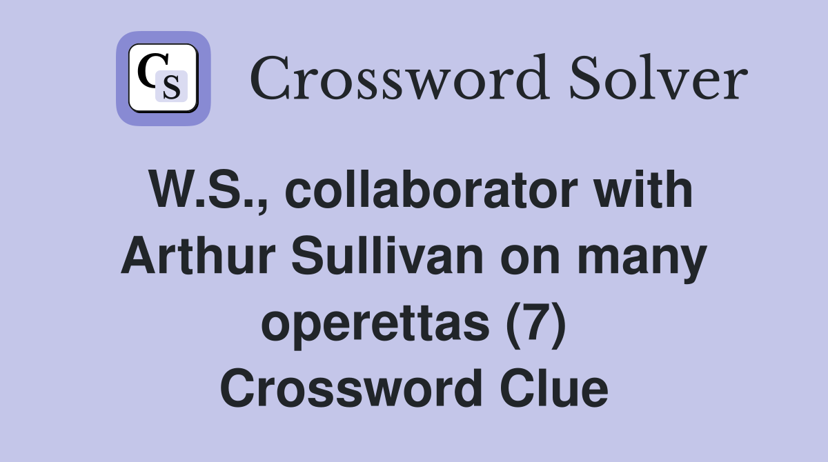 W.S., collaborator with Arthur Sullivan on many operettas (7) Crossword Clue