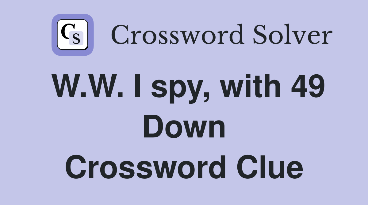 W.W. I spy, with 49 Down Crossword Clue