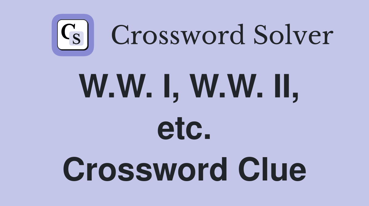 W.W. I, W.W. II, etc. Crossword Clue