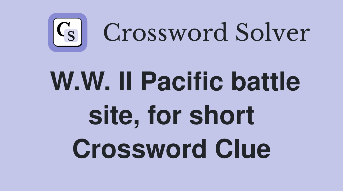 W.W. II Pacific battle site, for short Crossword Clue