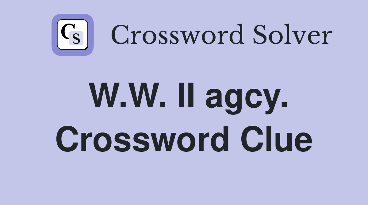 W.W. II agcy. Crossword Clue