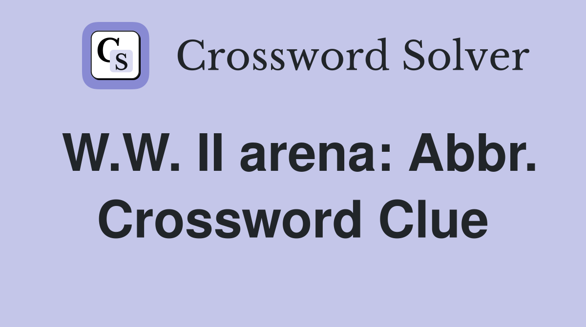 W.W. II arena: Abbr. Crossword Clue