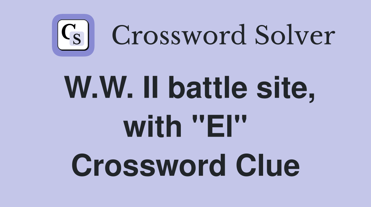 W.W. II battle site, with "El" Crossword Clue