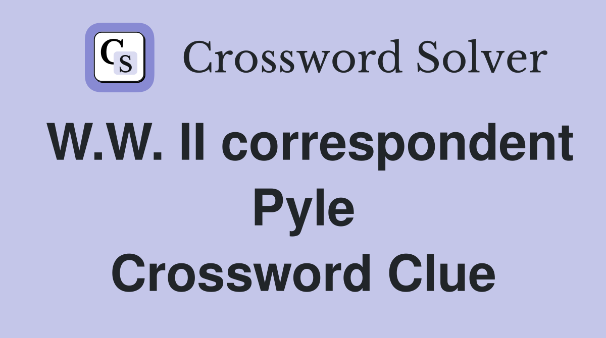 W.W. II correspondent Pyle Crossword Clue