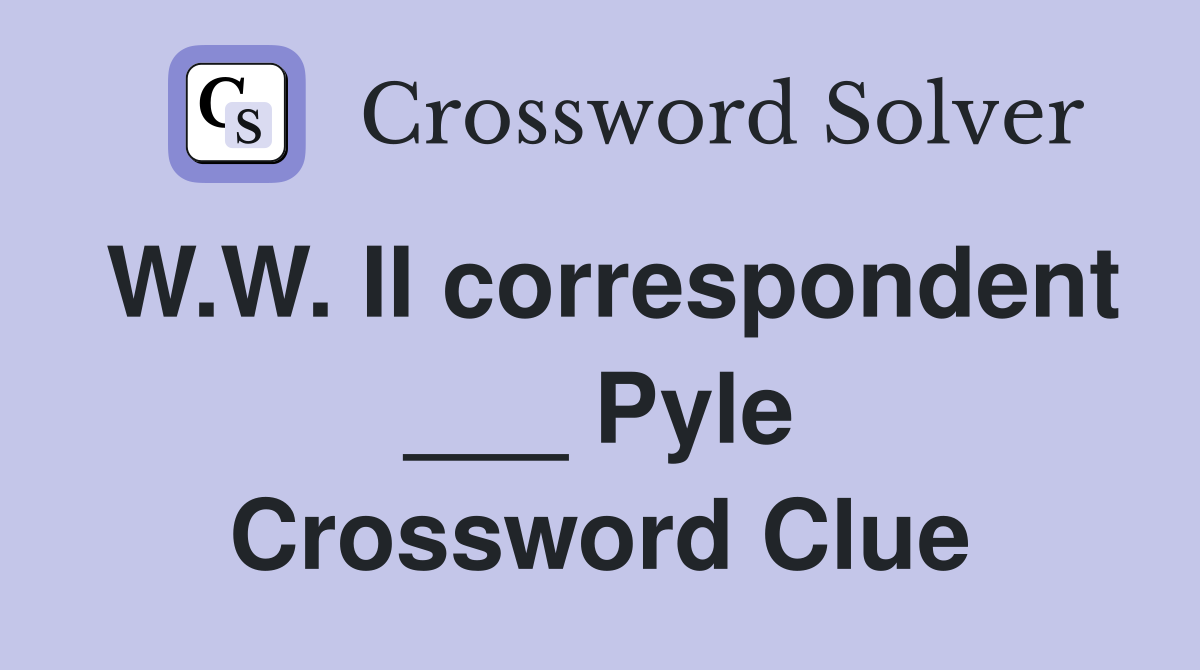 W.W. II correspondent ___ Pyle Crossword Clue