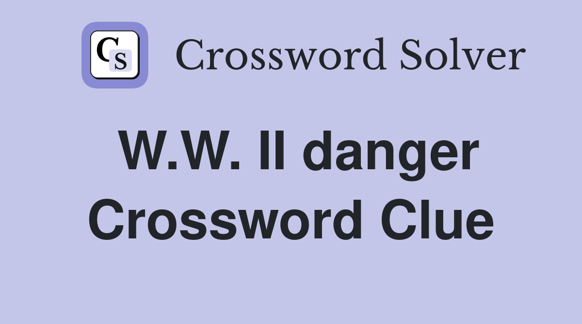 W.W. II danger Crossword Clue