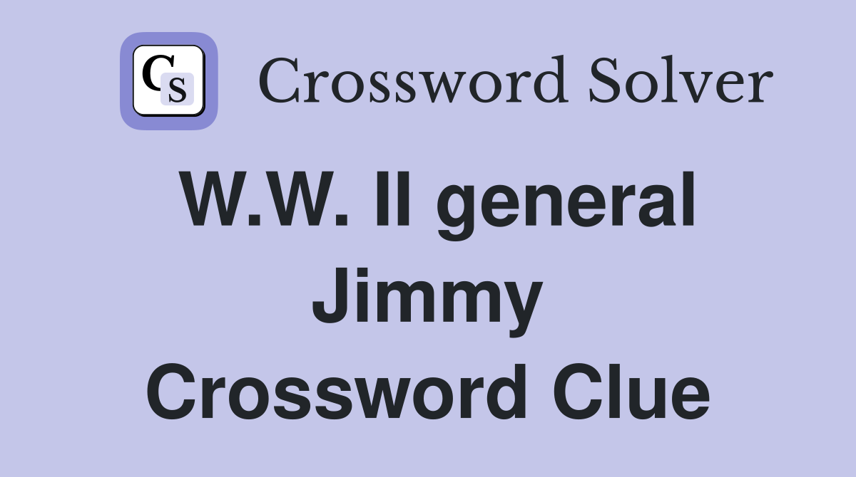 W.W. II general Jimmy Crossword Clue