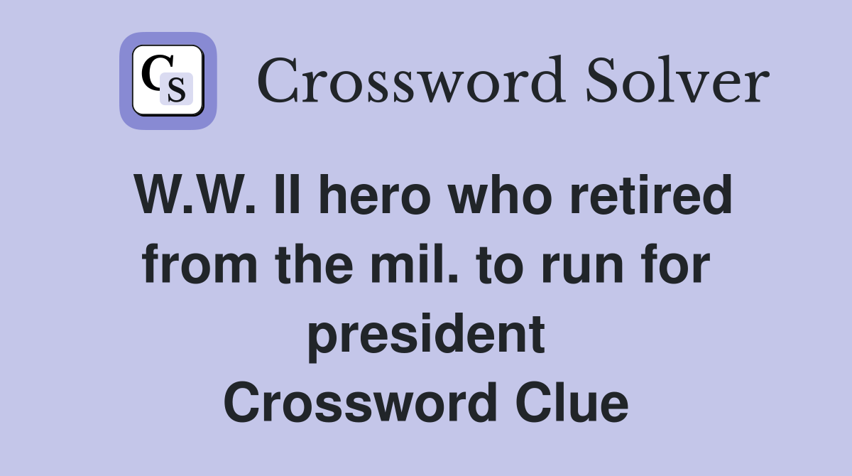 W.W. II hero who retired from the mil. to run for president Crossword Clue