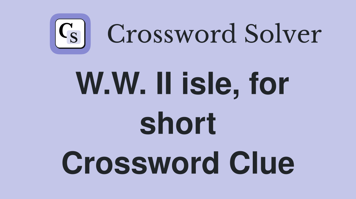W.W. II isle, for short Crossword Clue