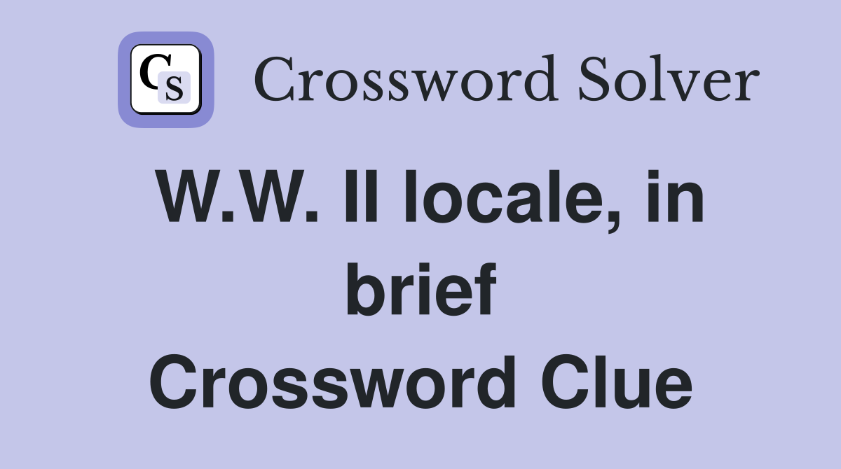 W.W. II locale, in brief Crossword Clue