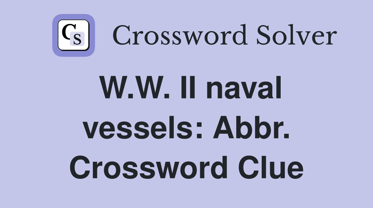 W.W. II naval vessels: Abbr. Crossword Clue