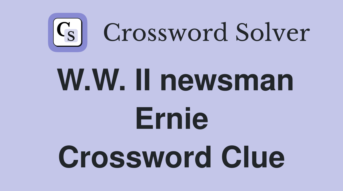W.W. II newsman Ernie Crossword Clue