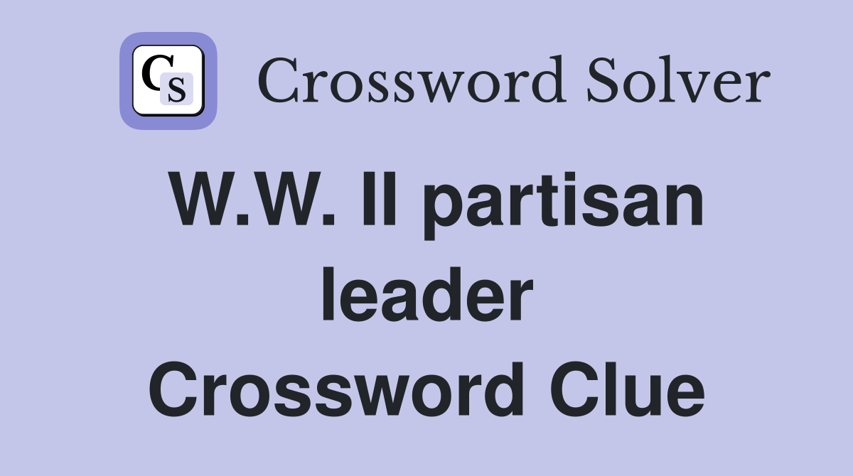 W.W. II partisan leader Crossword Clue