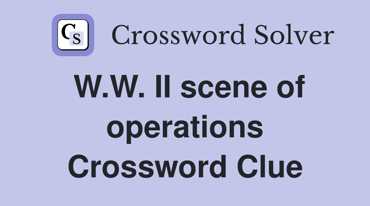 W.W. II scene of operations Crossword Clue