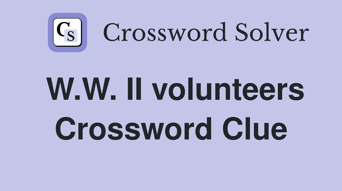 W.W. II volunteers Crossword Clue