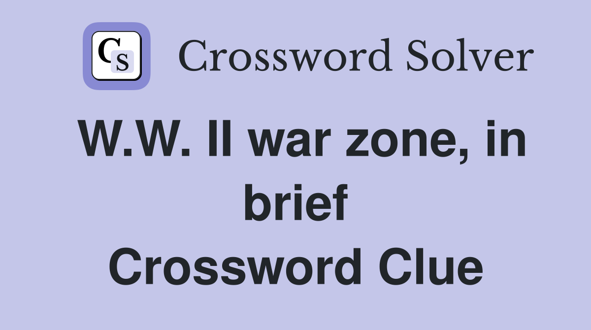 W.W. II war zone, in brief Crossword Clue