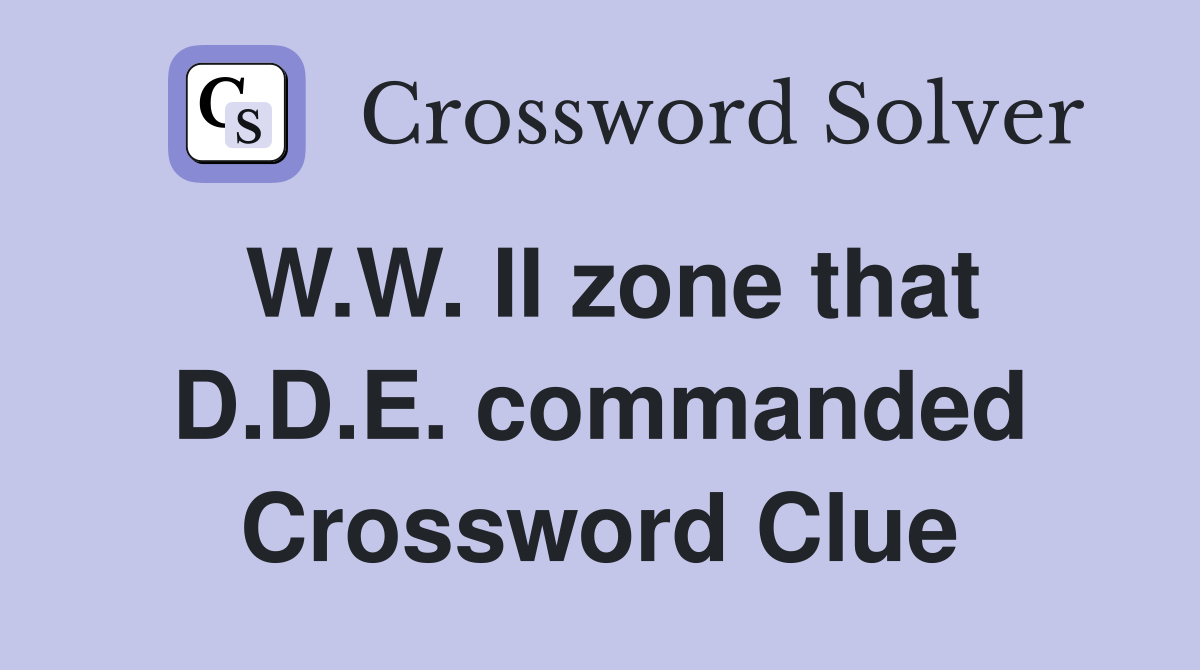 W.W. II zone that D.D.E. commanded Crossword Clue