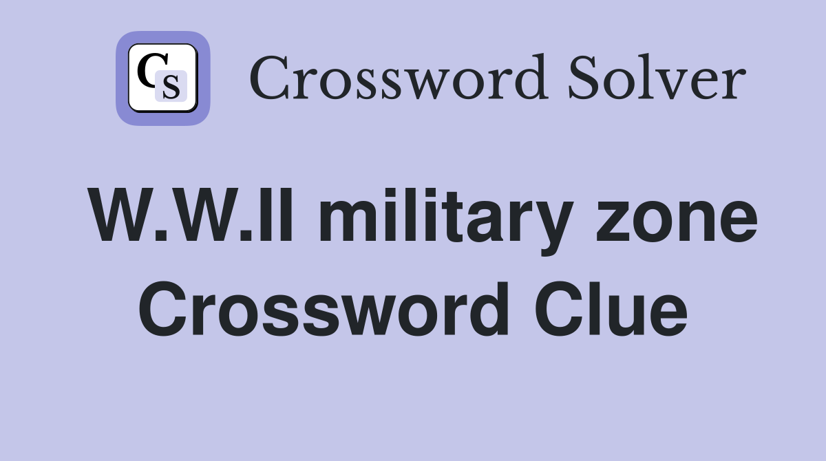 W.W.II military zone Crossword Clue