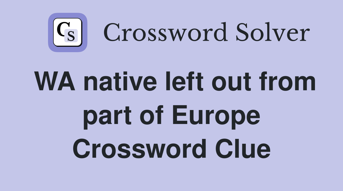 WA native left out from part of Europe Crossword Clue