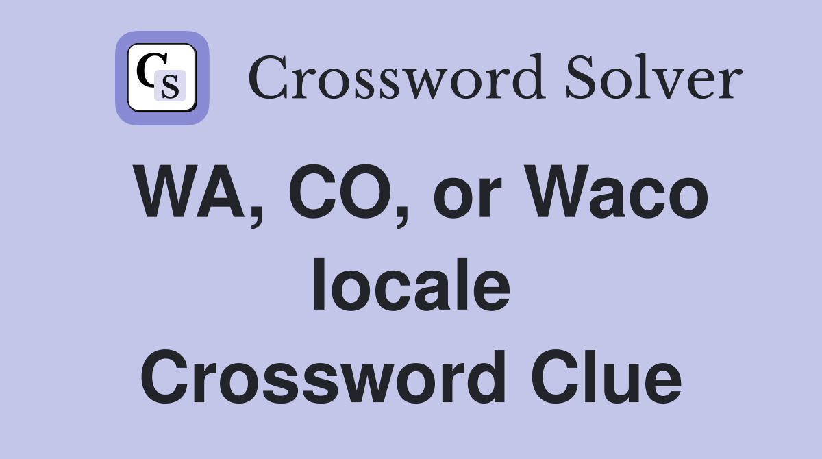 WA, CO, or Waco locale Crossword Clue