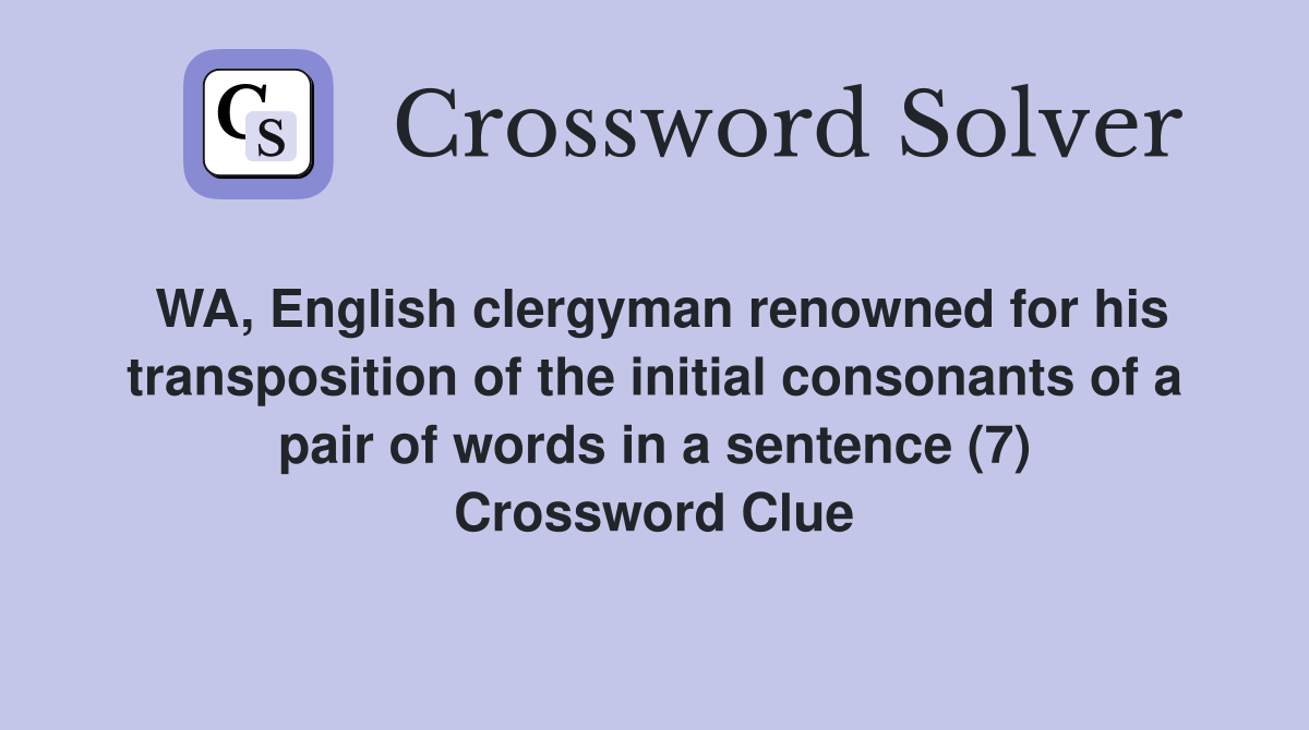 WA, English clergyman renowned for his transposition of the initial consonants of a pair of words in a sentence (7) Crossword Clue