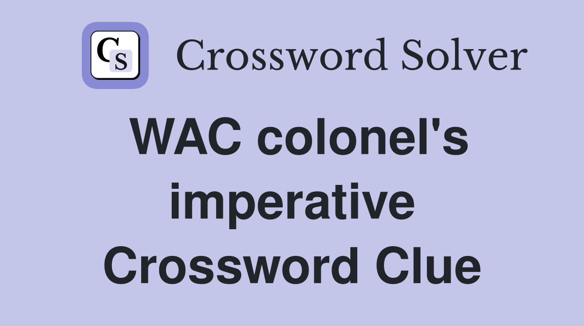 WAC colonel's imperative Crossword Clue