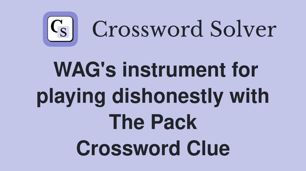 WAG's instrument for playing dishonestly with The Pack Crossword Clue