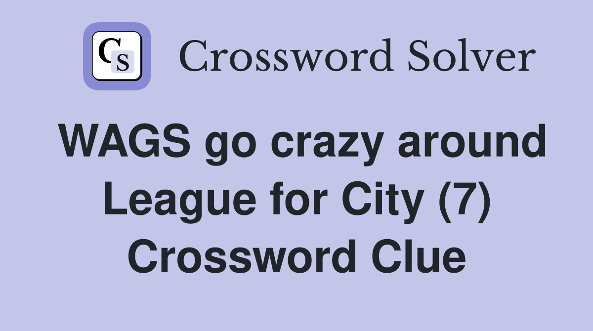 WAGS go crazy around League for City (7) Crossword Clue