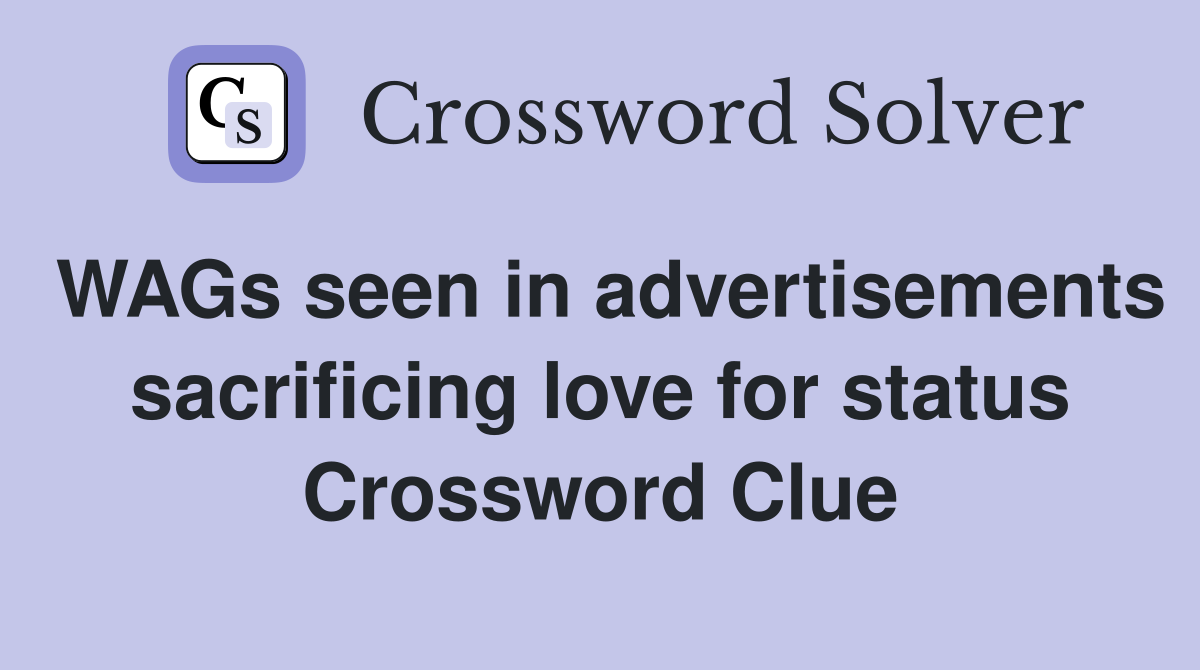 WAGs seen in advertisements sacrificing love for status Crossword Clue