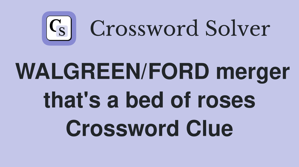 WALGREEN/FORD merger that's a bed of roses Crossword Clue