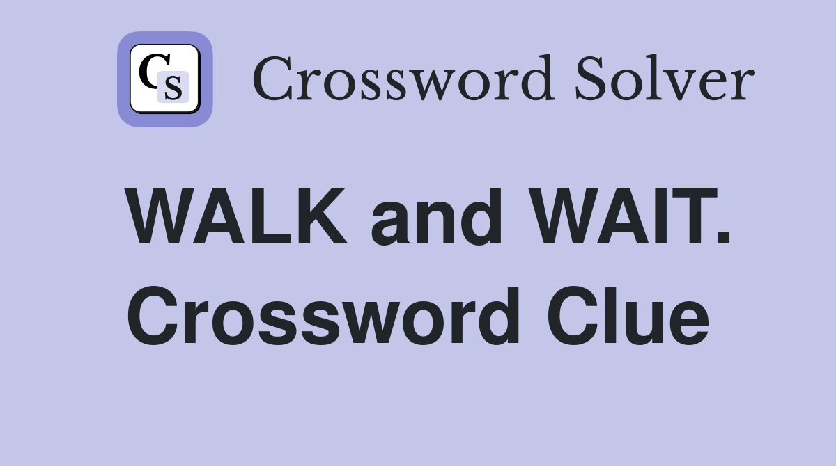 WALK and WAIT. Crossword Clue