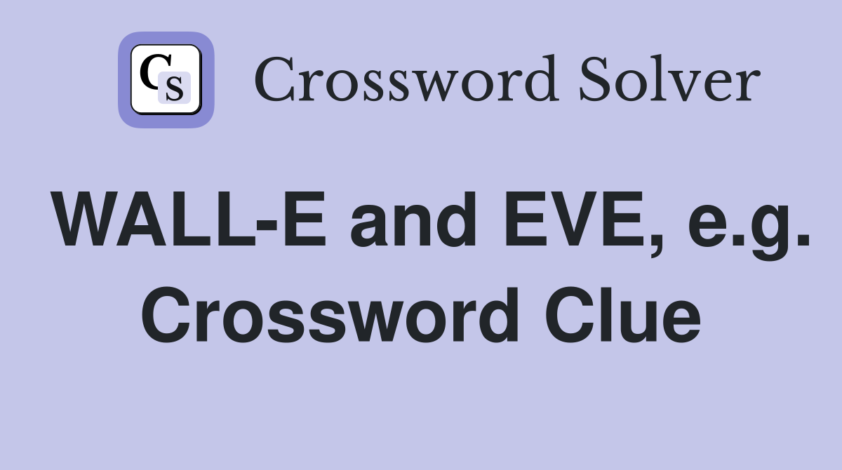 WALL-E and EVE, e.g. Crossword Clue