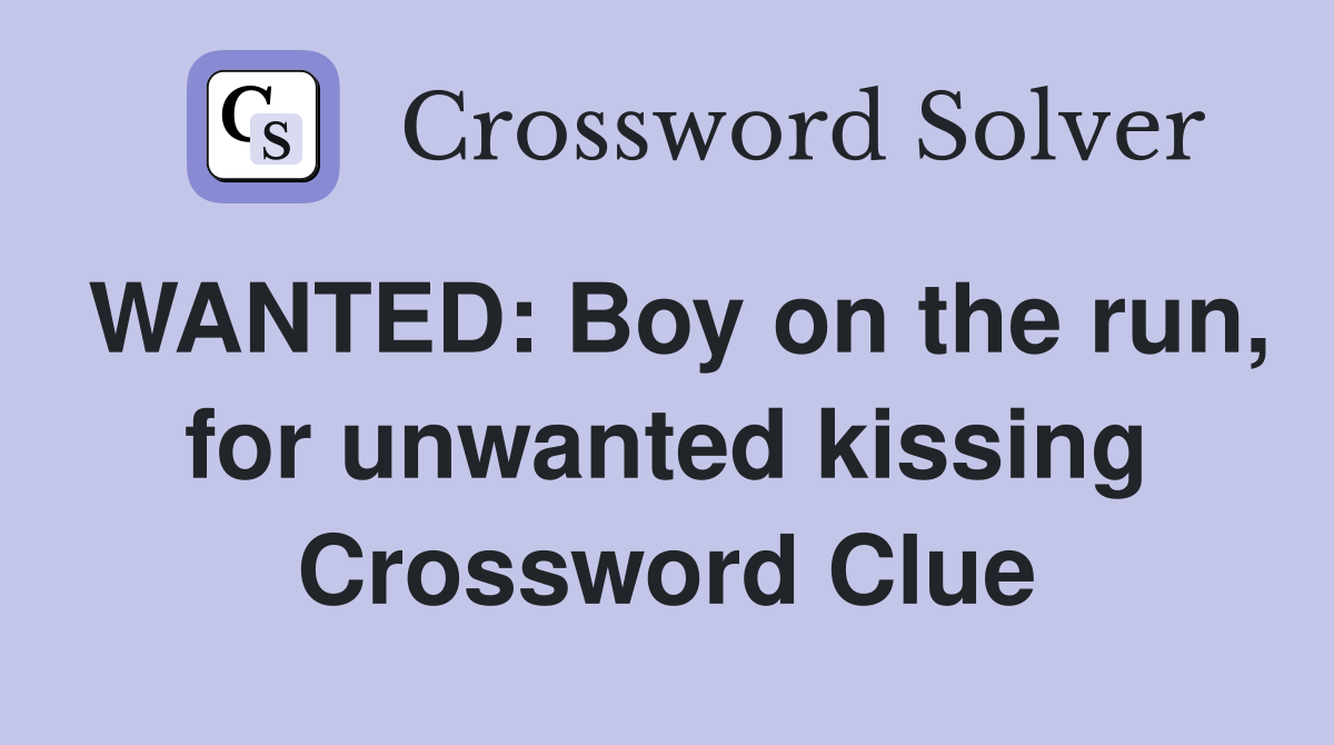WANTED: Boy on the run, for unwanted kissing Crossword Clue