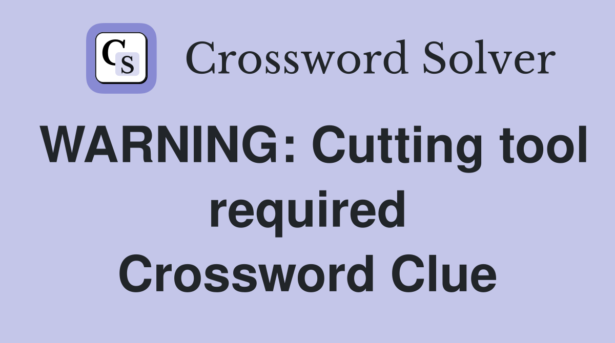 WARNING: Cutting tool required Crossword Clue