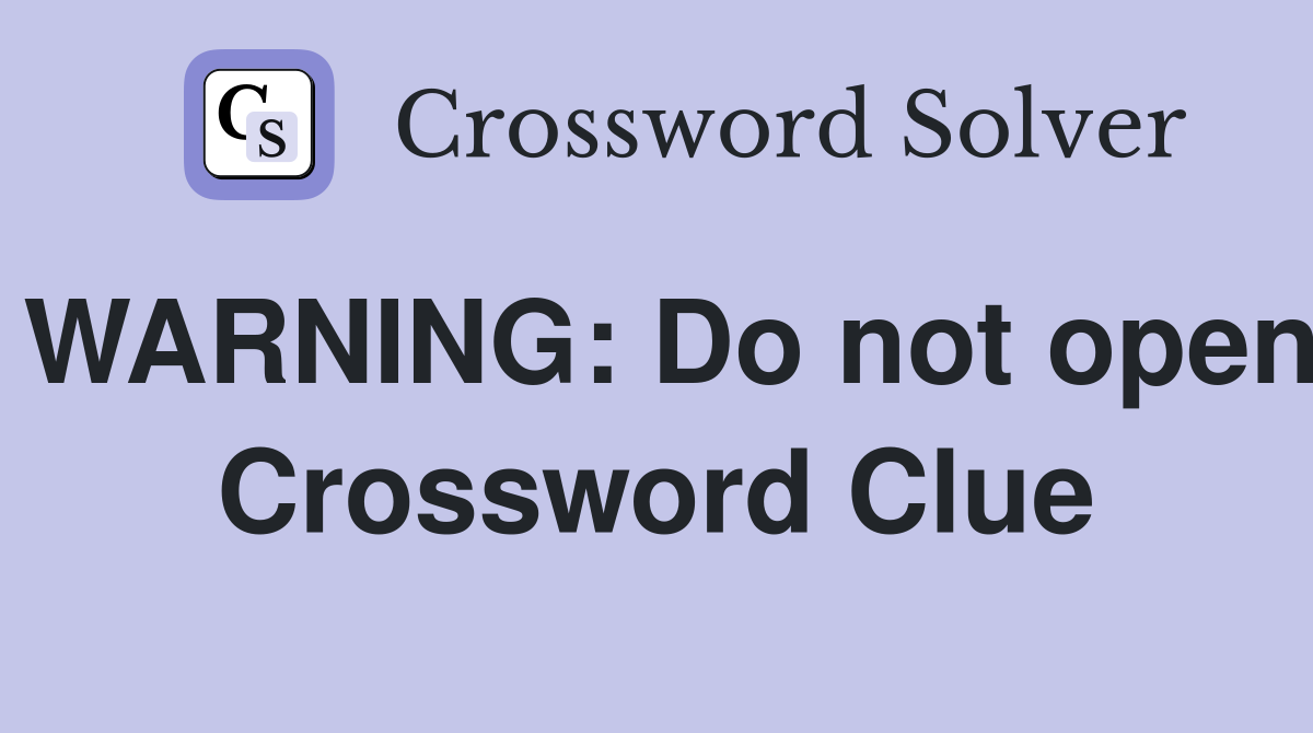WARNING: Do not open Crossword Clue