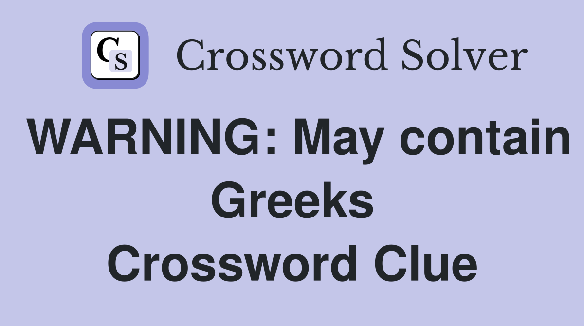 WARNING: May contain Greeks Crossword Clue